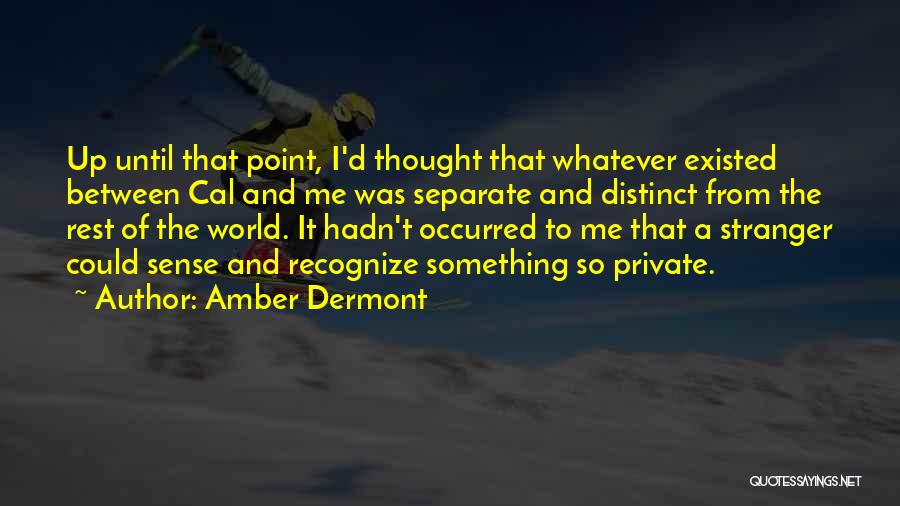 Amber Dermont Quotes: Up Until That Point, I'd Thought That Whatever Existed Between Cal And Me Was Separate And Distinct From The Rest