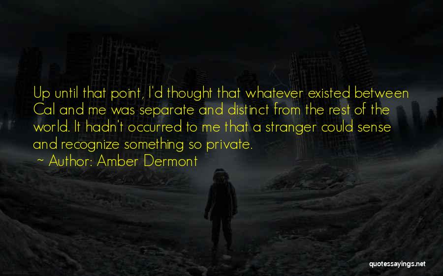 Amber Dermont Quotes: Up Until That Point, I'd Thought That Whatever Existed Between Cal And Me Was Separate And Distinct From The Rest