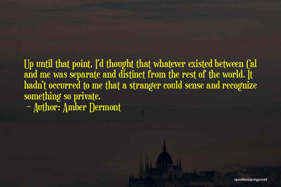 Amber Dermont Quotes: Up Until That Point, I'd Thought That Whatever Existed Between Cal And Me Was Separate And Distinct From The Rest