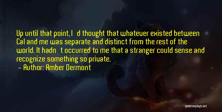 Amber Dermont Quotes: Up Until That Point, I'd Thought That Whatever Existed Between Cal And Me Was Separate And Distinct From The Rest