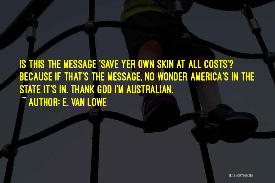 E. Van Lowe Quotes: Is This The Message 'save Yer Own Skin At All Costs'? Because If That's The Message, No Wonder America's In