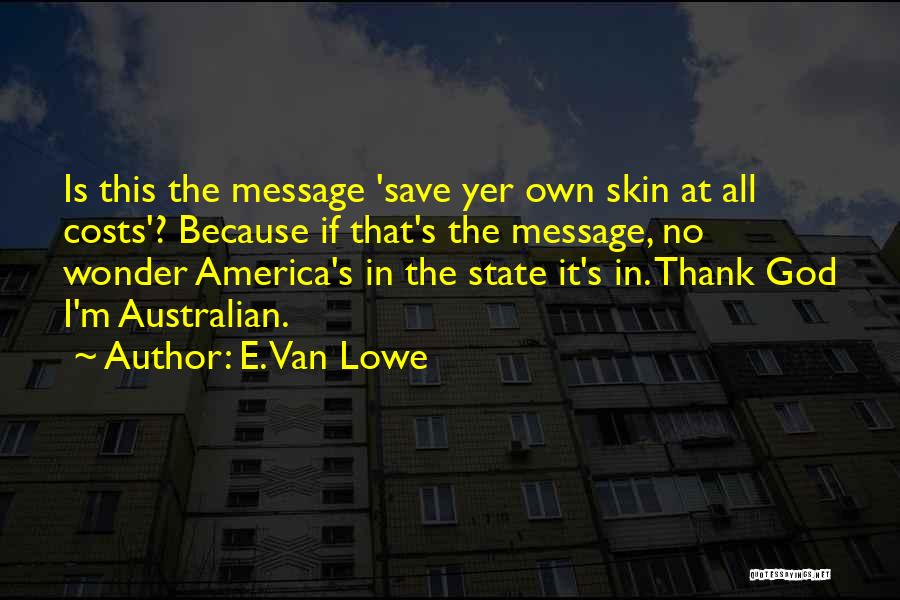 E. Van Lowe Quotes: Is This The Message 'save Yer Own Skin At All Costs'? Because If That's The Message, No Wonder America's In