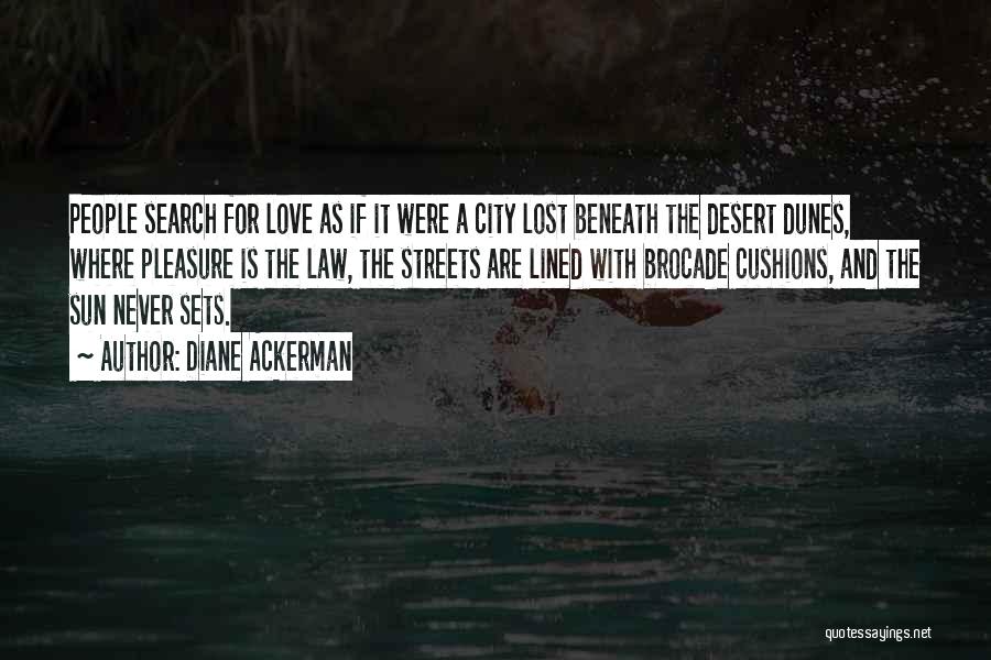 Diane Ackerman Quotes: People Search For Love As If It Were A City Lost Beneath The Desert Dunes, Where Pleasure Is The Law,