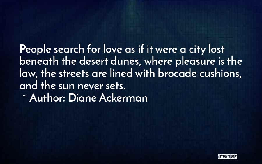Diane Ackerman Quotes: People Search For Love As If It Were A City Lost Beneath The Desert Dunes, Where Pleasure Is The Law,