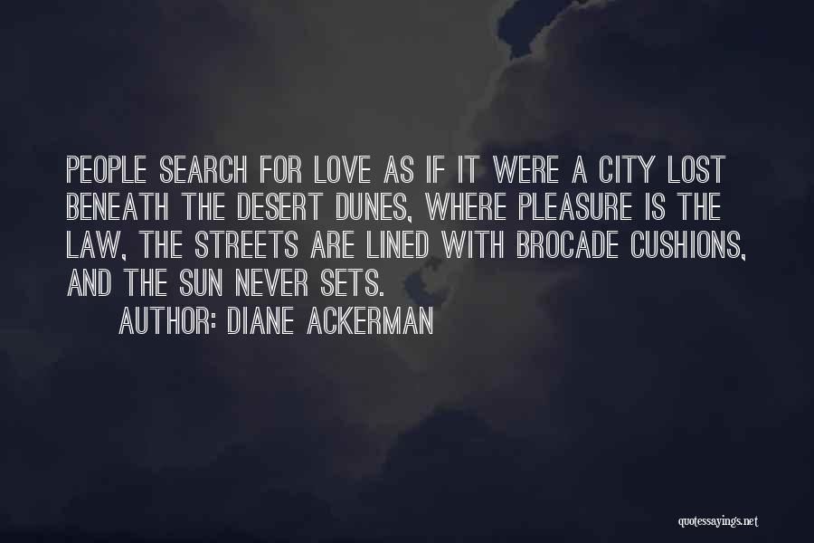 Diane Ackerman Quotes: People Search For Love As If It Were A City Lost Beneath The Desert Dunes, Where Pleasure Is The Law,