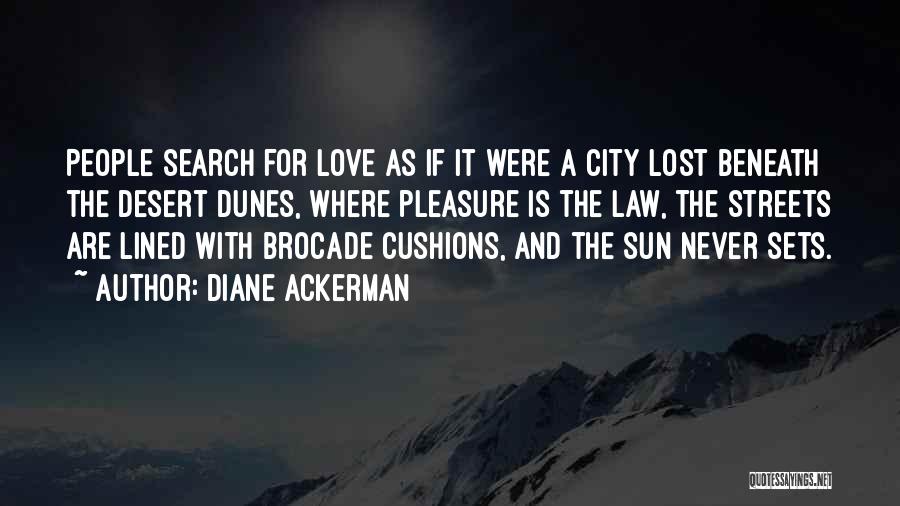 Diane Ackerman Quotes: People Search For Love As If It Were A City Lost Beneath The Desert Dunes, Where Pleasure Is The Law,