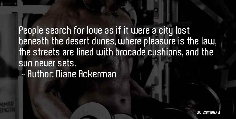 Diane Ackerman Quotes: People Search For Love As If It Were A City Lost Beneath The Desert Dunes, Where Pleasure Is The Law,