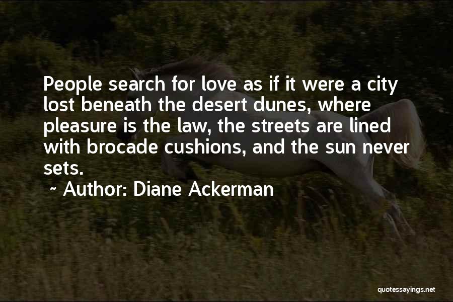 Diane Ackerman Quotes: People Search For Love As If It Were A City Lost Beneath The Desert Dunes, Where Pleasure Is The Law,