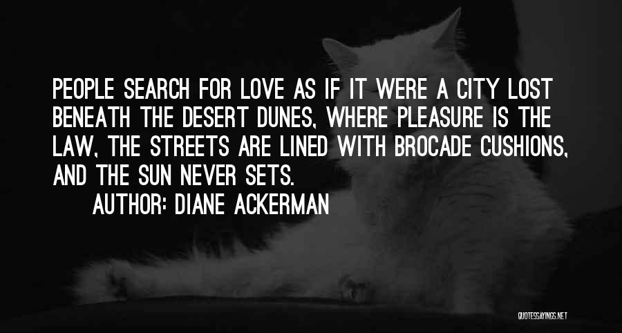 Diane Ackerman Quotes: People Search For Love As If It Were A City Lost Beneath The Desert Dunes, Where Pleasure Is The Law,