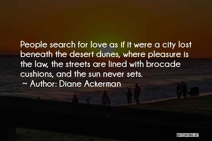 Diane Ackerman Quotes: People Search For Love As If It Were A City Lost Beneath The Desert Dunes, Where Pleasure Is The Law,