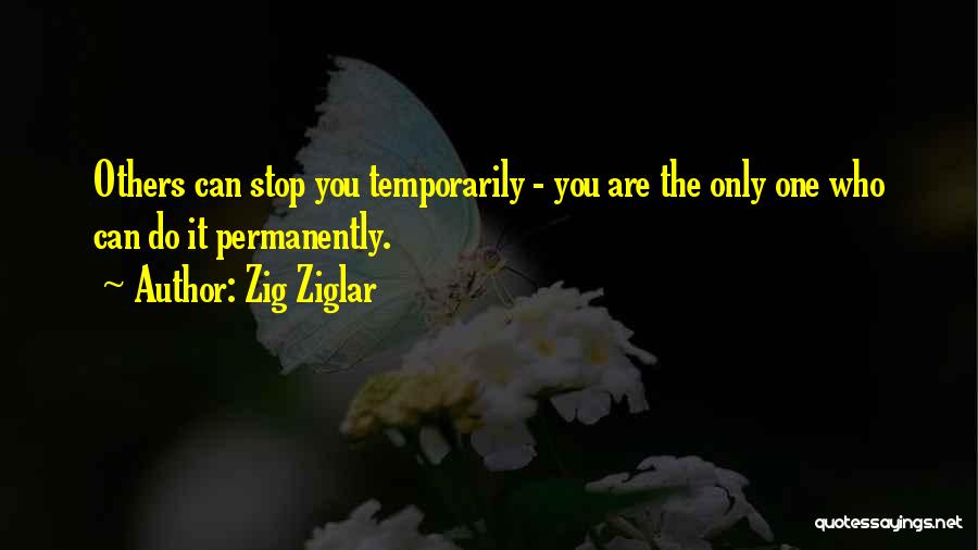 Zig Ziglar Quotes: Others Can Stop You Temporarily - You Are The Only One Who Can Do It Permanently.