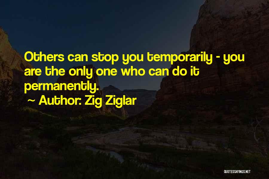 Zig Ziglar Quotes: Others Can Stop You Temporarily - You Are The Only One Who Can Do It Permanently.