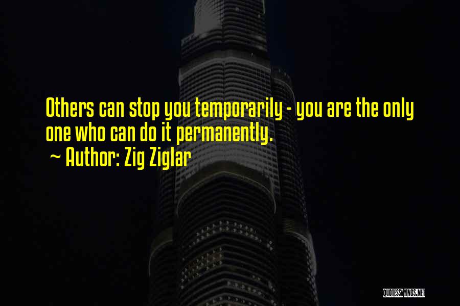 Zig Ziglar Quotes: Others Can Stop You Temporarily - You Are The Only One Who Can Do It Permanently.
