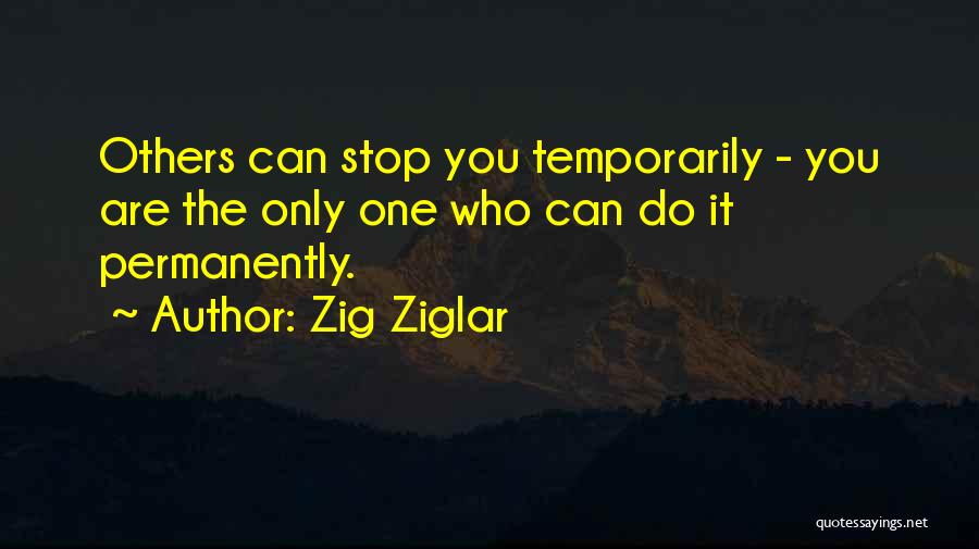Zig Ziglar Quotes: Others Can Stop You Temporarily - You Are The Only One Who Can Do It Permanently.