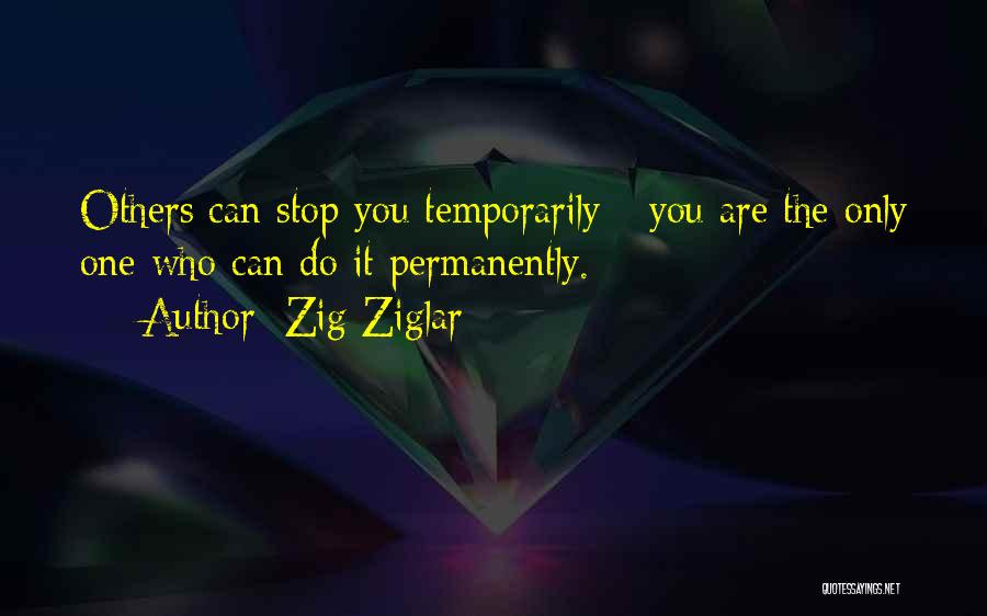 Zig Ziglar Quotes: Others Can Stop You Temporarily - You Are The Only One Who Can Do It Permanently.