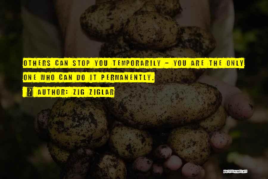 Zig Ziglar Quotes: Others Can Stop You Temporarily - You Are The Only One Who Can Do It Permanently.