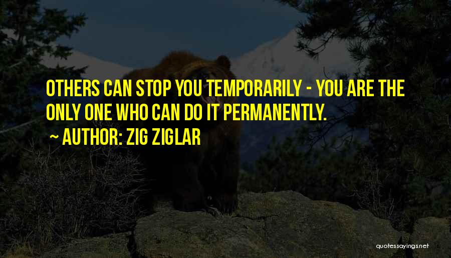 Zig Ziglar Quotes: Others Can Stop You Temporarily - You Are The Only One Who Can Do It Permanently.