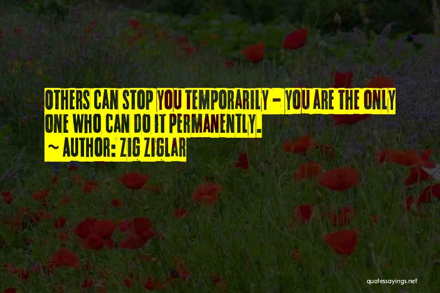 Zig Ziglar Quotes: Others Can Stop You Temporarily - You Are The Only One Who Can Do It Permanently.