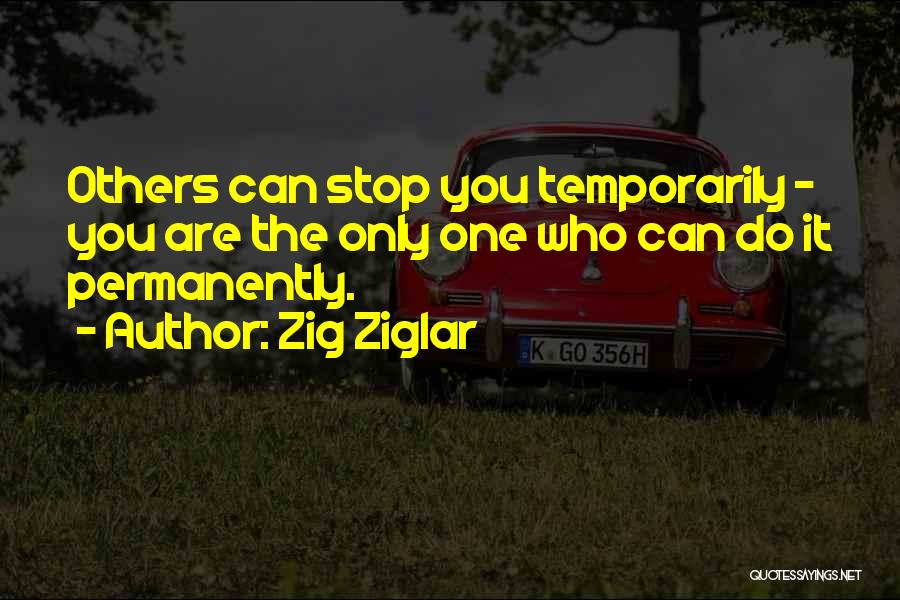 Zig Ziglar Quotes: Others Can Stop You Temporarily - You Are The Only One Who Can Do It Permanently.