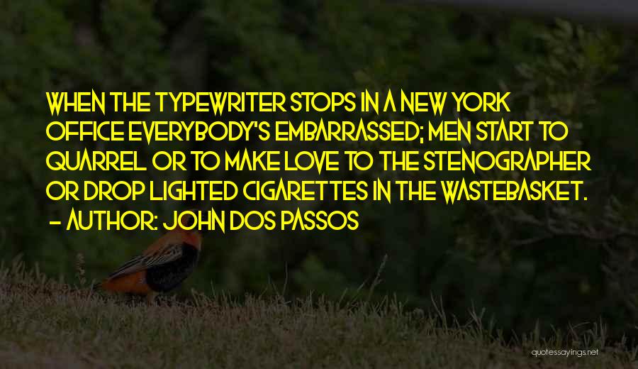 John Dos Passos Quotes: When The Typewriter Stops In A New York Office Everybody's Embarrassed; Men Start To Quarrel Or To Make Love To