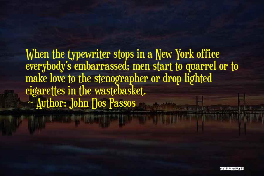 John Dos Passos Quotes: When The Typewriter Stops In A New York Office Everybody's Embarrassed; Men Start To Quarrel Or To Make Love To