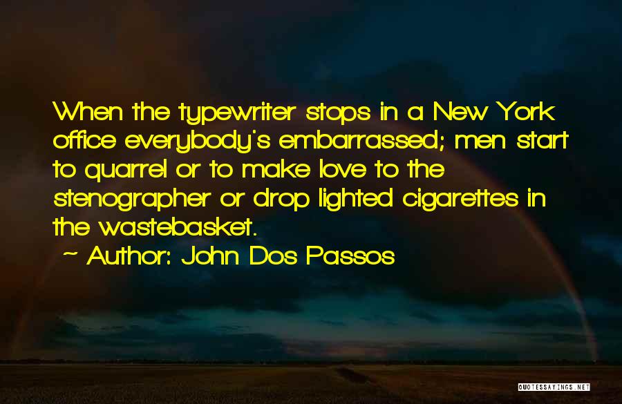 John Dos Passos Quotes: When The Typewriter Stops In A New York Office Everybody's Embarrassed; Men Start To Quarrel Or To Make Love To