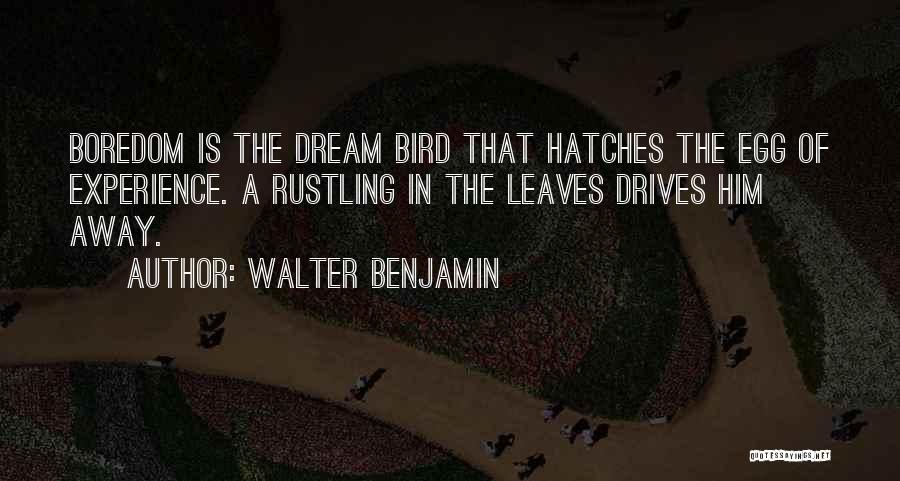 Walter Benjamin Quotes: Boredom Is The Dream Bird That Hatches The Egg Of Experience. A Rustling In The Leaves Drives Him Away.