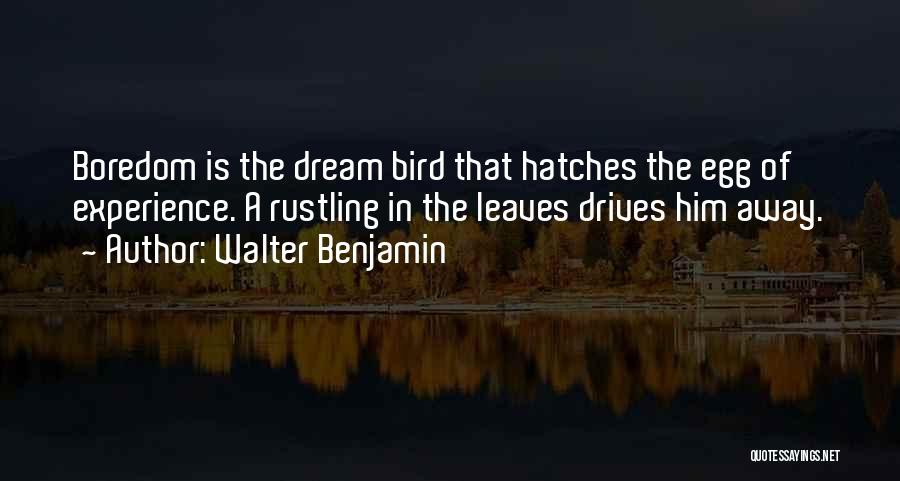 Walter Benjamin Quotes: Boredom Is The Dream Bird That Hatches The Egg Of Experience. A Rustling In The Leaves Drives Him Away.