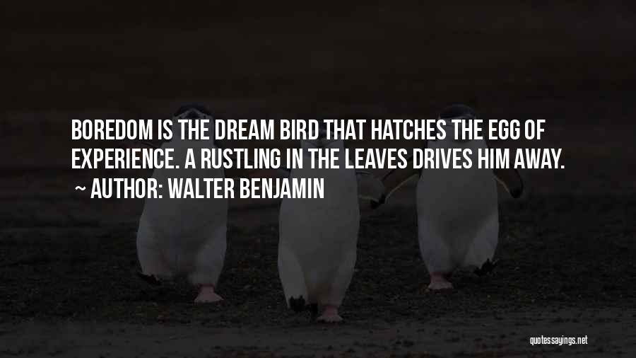Walter Benjamin Quotes: Boredom Is The Dream Bird That Hatches The Egg Of Experience. A Rustling In The Leaves Drives Him Away.