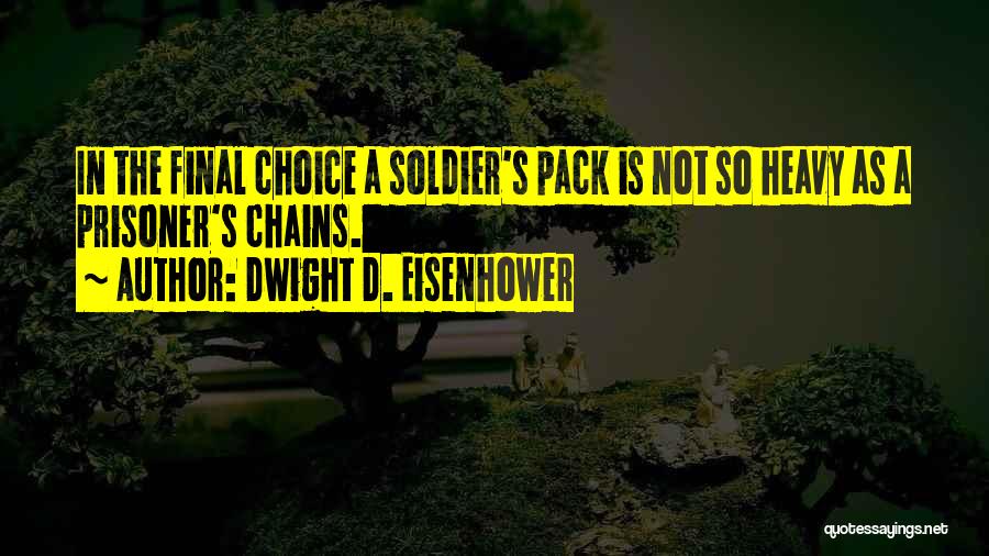 Dwight D. Eisenhower Quotes: In The Final Choice A Soldier's Pack Is Not So Heavy As A Prisoner's Chains.