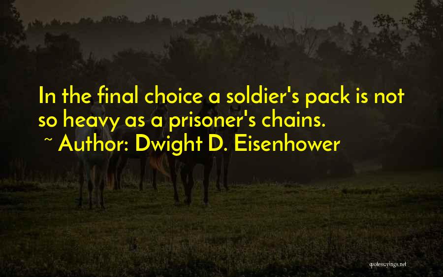 Dwight D. Eisenhower Quotes: In The Final Choice A Soldier's Pack Is Not So Heavy As A Prisoner's Chains.