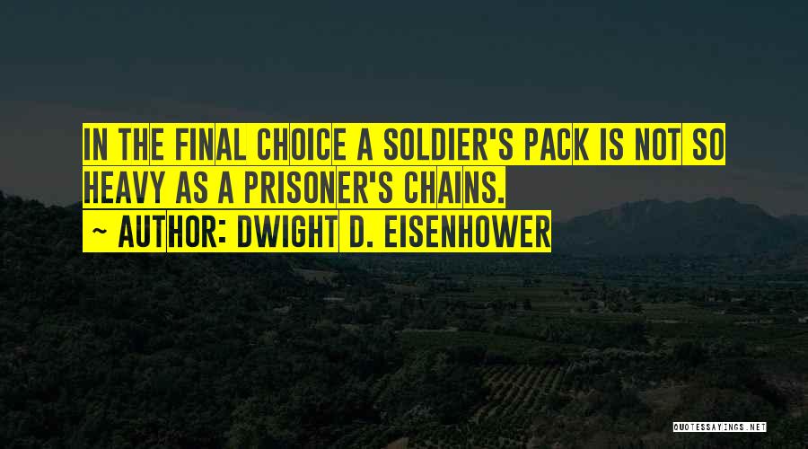 Dwight D. Eisenhower Quotes: In The Final Choice A Soldier's Pack Is Not So Heavy As A Prisoner's Chains.