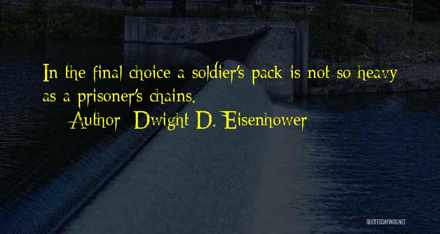 Dwight D. Eisenhower Quotes: In The Final Choice A Soldier's Pack Is Not So Heavy As A Prisoner's Chains.