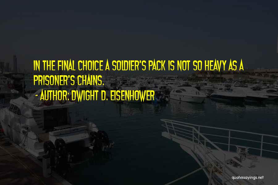 Dwight D. Eisenhower Quotes: In The Final Choice A Soldier's Pack Is Not So Heavy As A Prisoner's Chains.