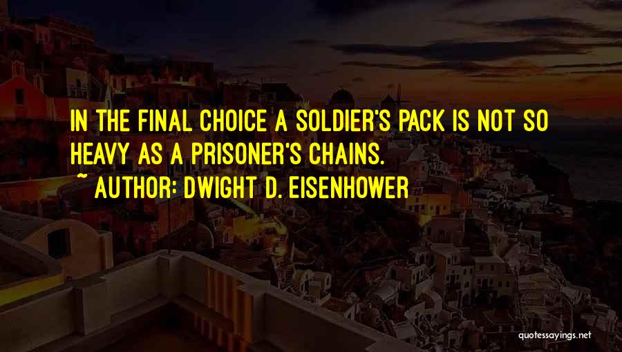 Dwight D. Eisenhower Quotes: In The Final Choice A Soldier's Pack Is Not So Heavy As A Prisoner's Chains.