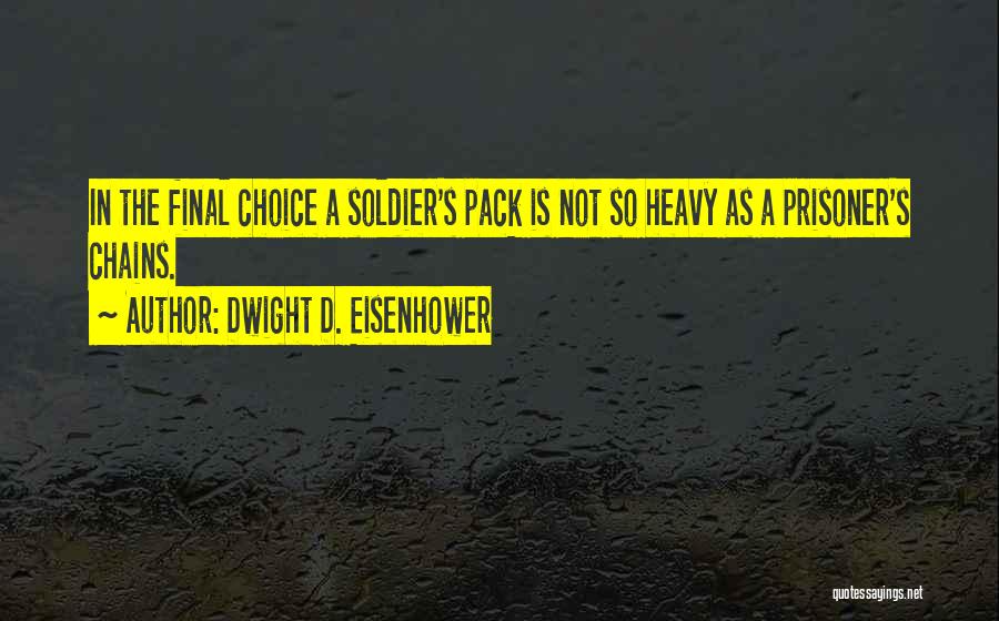 Dwight D. Eisenhower Quotes: In The Final Choice A Soldier's Pack Is Not So Heavy As A Prisoner's Chains.