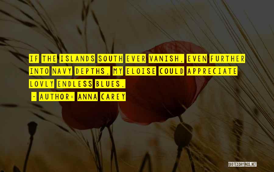 Anna Carey Quotes: If The Islands South Ever Vanish, Even Further Into Navy Depths, My Eloise Could Appreciate Lovly Endless Blues.