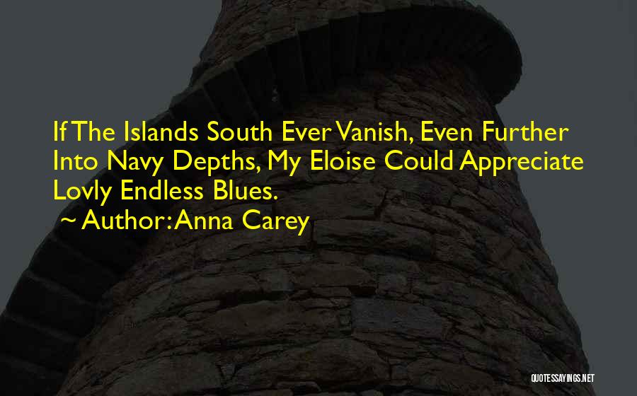 Anna Carey Quotes: If The Islands South Ever Vanish, Even Further Into Navy Depths, My Eloise Could Appreciate Lovly Endless Blues.