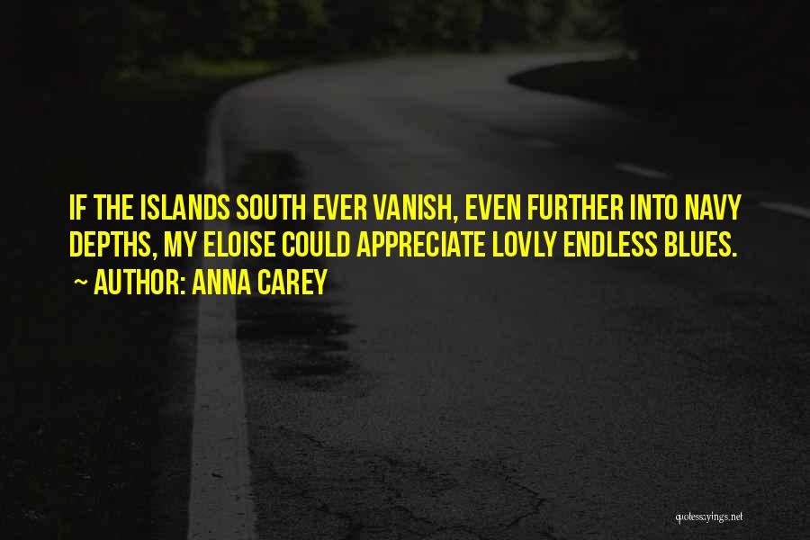 Anna Carey Quotes: If The Islands South Ever Vanish, Even Further Into Navy Depths, My Eloise Could Appreciate Lovly Endless Blues.