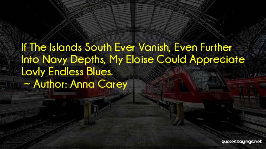 Anna Carey Quotes: If The Islands South Ever Vanish, Even Further Into Navy Depths, My Eloise Could Appreciate Lovly Endless Blues.