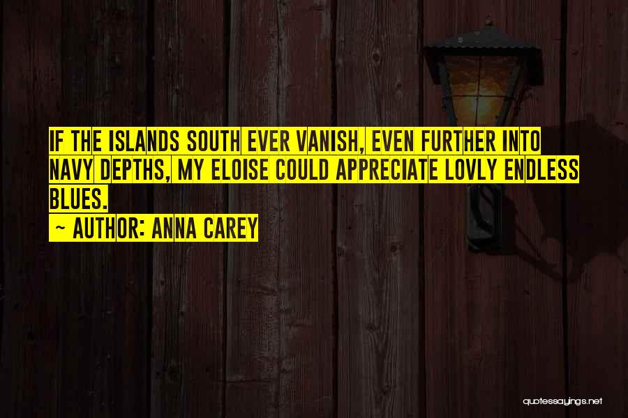 Anna Carey Quotes: If The Islands South Ever Vanish, Even Further Into Navy Depths, My Eloise Could Appreciate Lovly Endless Blues.