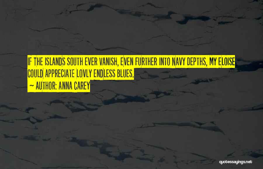 Anna Carey Quotes: If The Islands South Ever Vanish, Even Further Into Navy Depths, My Eloise Could Appreciate Lovly Endless Blues.
