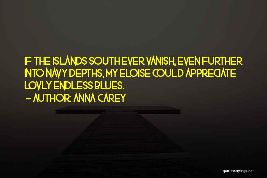 Anna Carey Quotes: If The Islands South Ever Vanish, Even Further Into Navy Depths, My Eloise Could Appreciate Lovly Endless Blues.