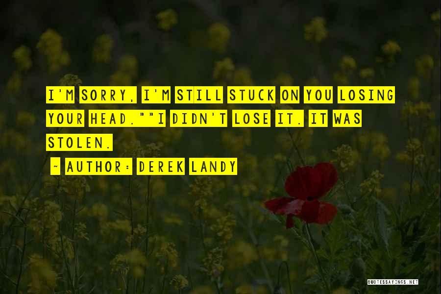 Derek Landy Quotes: I'm Sorry, I'm Still Stuck On You Losing Your Head.i Didn't Lose It. It Was Stolen.