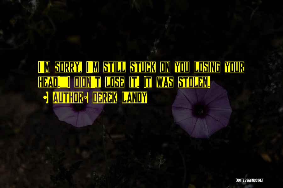 Derek Landy Quotes: I'm Sorry, I'm Still Stuck On You Losing Your Head.i Didn't Lose It. It Was Stolen.