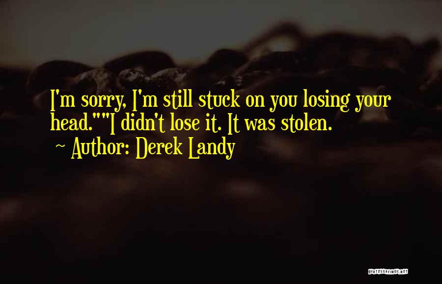 Derek Landy Quotes: I'm Sorry, I'm Still Stuck On You Losing Your Head.i Didn't Lose It. It Was Stolen.