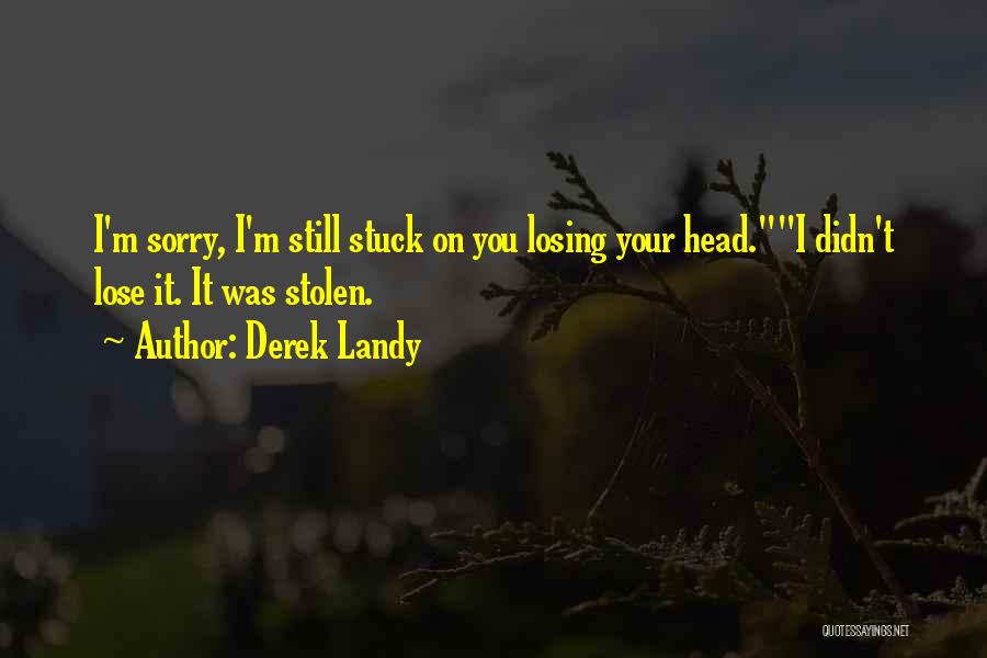 Derek Landy Quotes: I'm Sorry, I'm Still Stuck On You Losing Your Head.i Didn't Lose It. It Was Stolen.