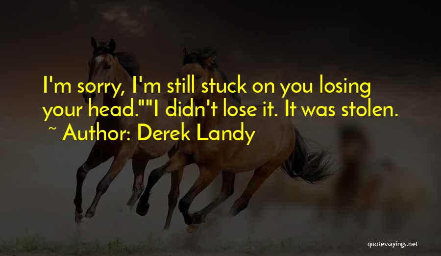 Derek Landy Quotes: I'm Sorry, I'm Still Stuck On You Losing Your Head.i Didn't Lose It. It Was Stolen.