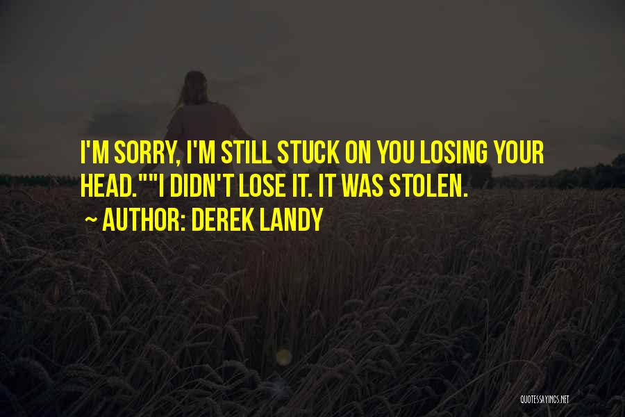 Derek Landy Quotes: I'm Sorry, I'm Still Stuck On You Losing Your Head.i Didn't Lose It. It Was Stolen.