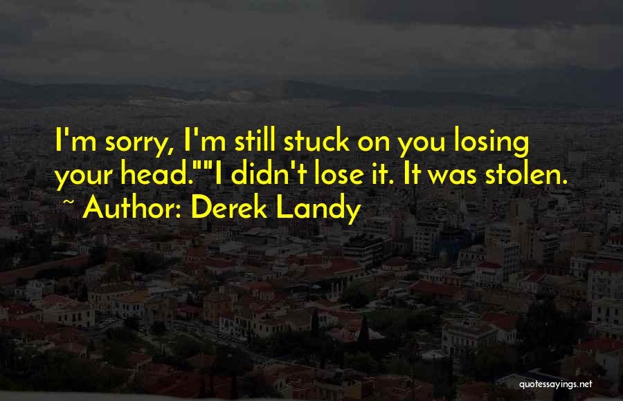 Derek Landy Quotes: I'm Sorry, I'm Still Stuck On You Losing Your Head.i Didn't Lose It. It Was Stolen.